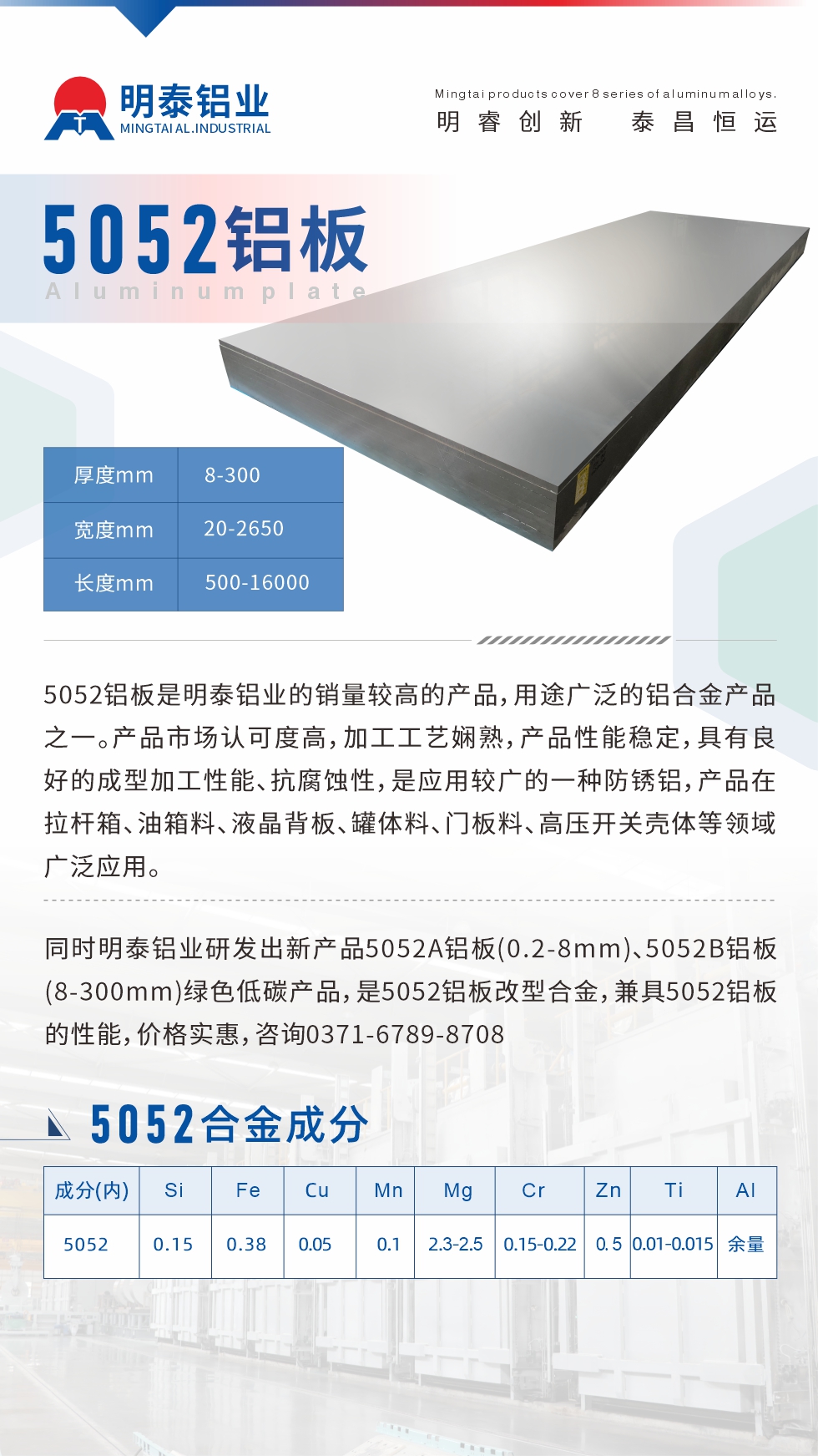 5052鋁板是明泰鋁業(yè)的銷量較高的產(chǎn)品，用途廣泛的鋁合金產(chǎn)品之一。產(chǎn)品市場認可度高，加工工藝嫻熟，產(chǎn)品性能穩(wěn)定，具有良好的成型加工性能、抗腐蝕性，是應(yīng)用較廣的一種防銹鋁，產(chǎn)品在拉桿箱、油箱料、液晶背板、罐體料、門板料、高壓開關(guān)殼體等領(lǐng)域廣泛應(yīng)用。